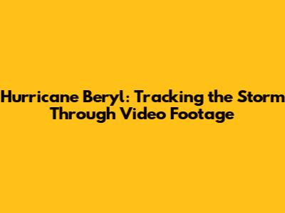 Hurricane Beryl: Tracking the Storm Through Video Footage