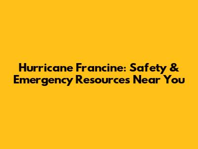 Hurricane Francine: Safety & Emergency Resources Near You