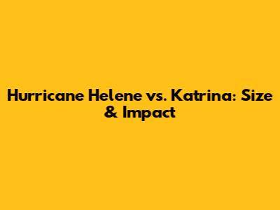 Hurricane Helene vs. Katrina: Size & Impact