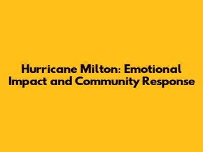 Hurricane Milton: Emotional Impact and Community Response