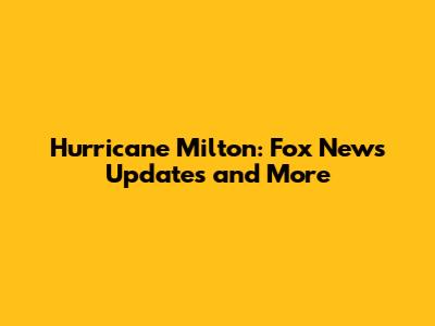 Hurricane Milton: Fox News Updates and More