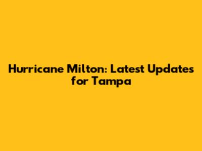 Hurricane Milton: Latest Updates for Tampa