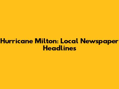 Hurricane Milton: Local Newspaper Headlines