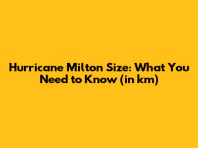 Hurricane Milton Size: What You Need to Know (in km)