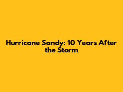 Hurricane Sandy: 10 Years After the Storm