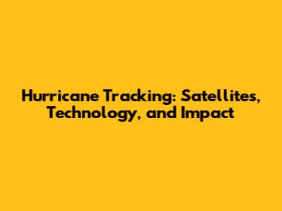 Hurricane Tracking: Satellites, Technology, and Impact