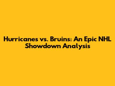 Hurricanes vs. Bruins: An Epic NHL Showdown Analysis