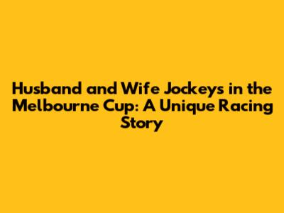 Husband and Wife Jockeys in the Melbourne Cup: A Unique Racing Story