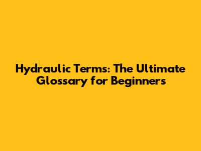Hydraulic Terms: The Ultimate Glossary for Beginners