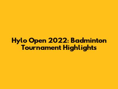 Hylo Open 2022: Badminton Tournament Highlights