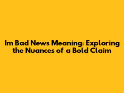 I'm Bad News Meaning: Exploring the Nuances of a Bold Claim