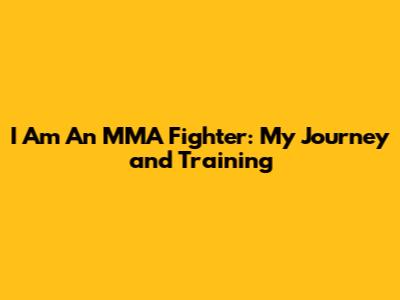 I Am An MMA Fighter: My Journey and Training