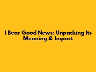 I Bear Good News: Unpacking Its Meaning & Impact