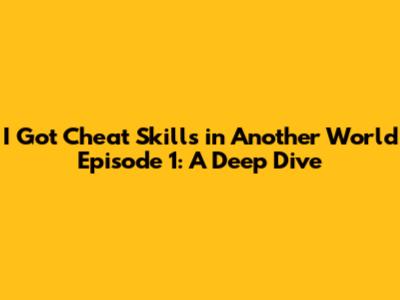 I Got Cheat Skills in Another World Episode 1: A Deep Dive