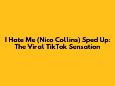 I Hate Me (Nico Collins) Sped Up: The Viral TikTok Sensation