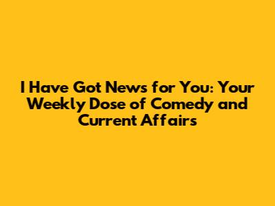 I Have Got News for You: Your Weekly Dose of Comedy and Current Affairs