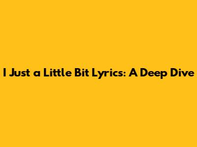 I Just a Little Bit Lyrics: A Deep Dive