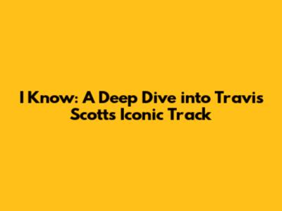I Know: A Deep Dive into Travis Scott's Iconic Track