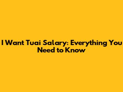 I Want Tuai Salary: Everything You Need to Know