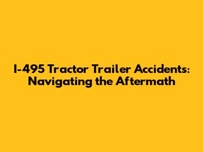 I-495 Tractor Trailer Accidents: Navigating the Aftermath