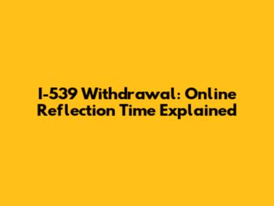 I-539 Withdrawal: Online Reflection Time Explained