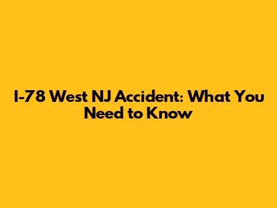 I-78 West NJ Accident: What You Need to Know