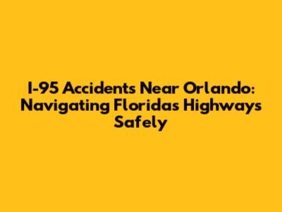 I-95 Accidents Near Orlando: Navigating Florida's Highways Safely