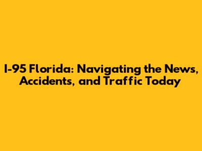 I-95 Florida: Navigating the News, Accidents, and Traffic Today