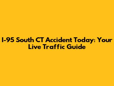 I-95 South CT Accident Today: Your Live Traffic Guide