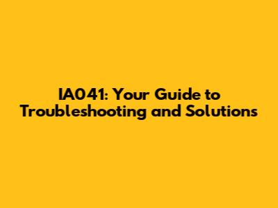 IA041: Your Guide to Troubleshooting and Solutions