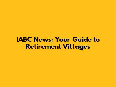 IABC News: Your Guide to Retirement Villages