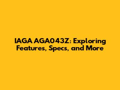 IAGA AGA043Z: Exploring Features, Specs, and More
