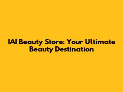 IAI Beauty Store: Your Ultimate Beauty Destination