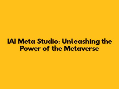 IAI Meta Studio: Unleashing the Power of the Metaverse