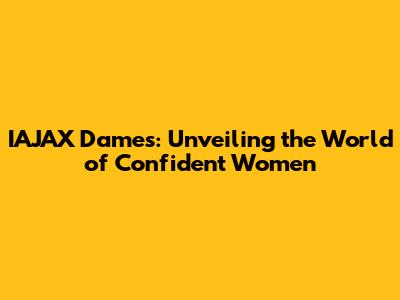 IAJAX Dames: Unveiling the World of Confident Women
