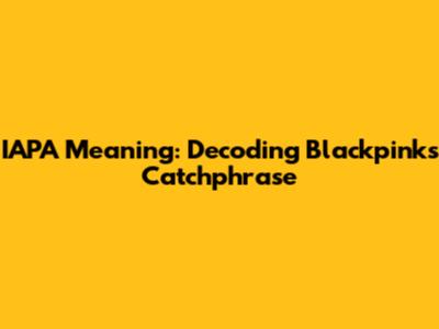 IAPA Meaning: Decoding Blackpink's Catchphrase