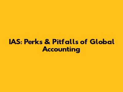 IAS: Perks & Pitfalls of Global Accounting