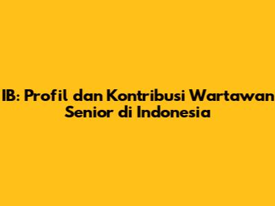 IB: Profil dan Kontribusi Wartawan Senior di Indonesia