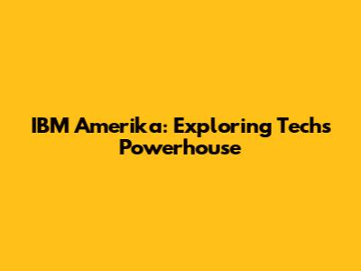 IBM Amerika: Exploring Tech's Powerhouse
