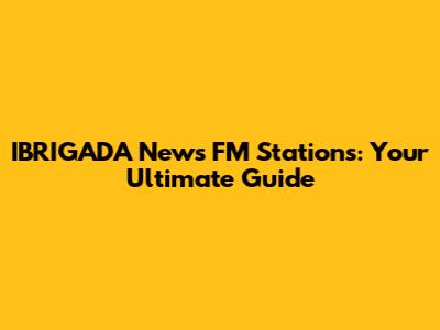 IBRIGADA News FM Stations: Your Ultimate Guide