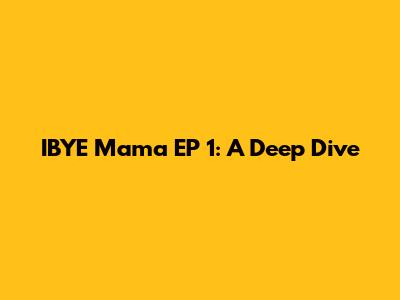 IBYE Mama EP 1: A Deep Dive