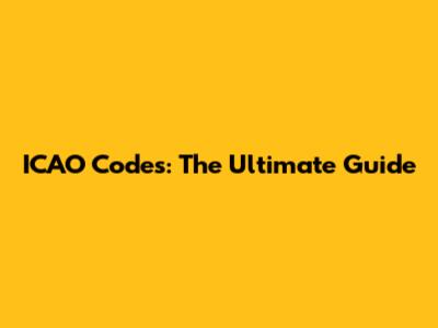 ICAO Codes: The Ultimate Guide