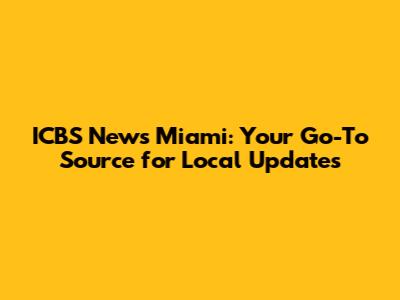 ICBS News Miami: Your Go-To Source for Local Updates