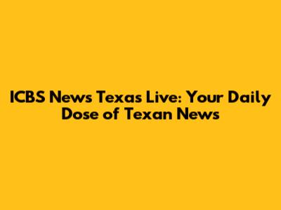 ICBS News Texas Live: Your Daily Dose of Texan News