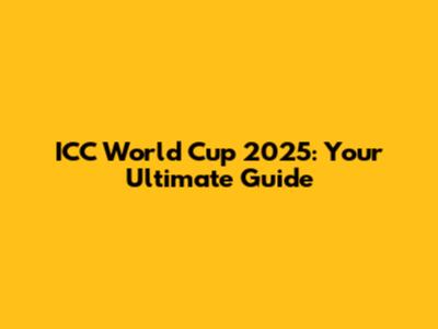 ICC World Cup 2025: Your Ultimate Guide