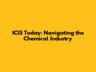 ICIS Today: Navigating the Chemical Industry