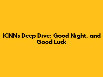 ICNN's Deep Dive: 'Good Night, and Good Luck'