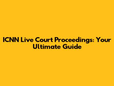 ICNN Live Court Proceedings: Your Ultimate Guide