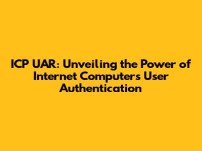 ICP UAR: Unveiling the Power of Internet Computer's User Authentication