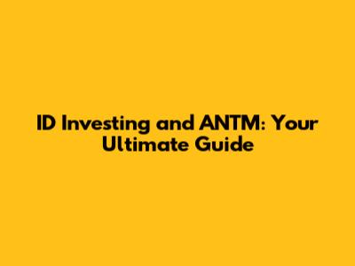 ID Investing and ANTM: Your Ultimate Guide
